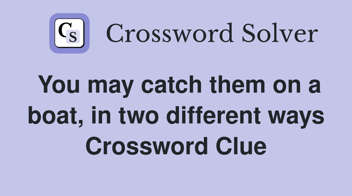 You may catch them on a boat, in two different ways Crossword Clue