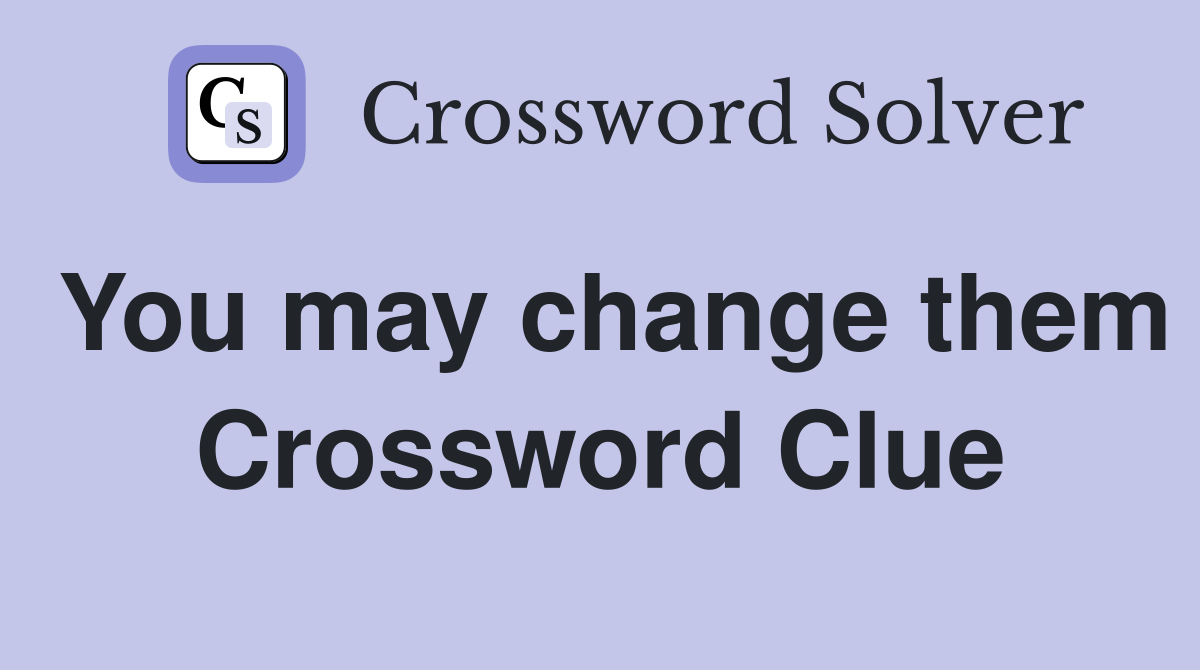 You may change them Crossword Clue
