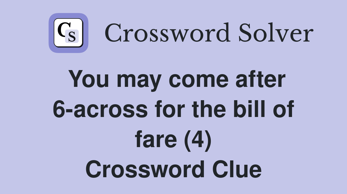 You may come after 6-across for the bill of fare (4) Crossword Clue