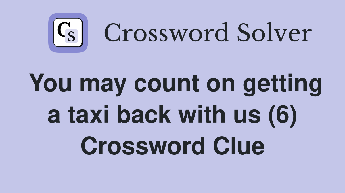 You may count on getting a taxi back with us (6) Crossword Clue