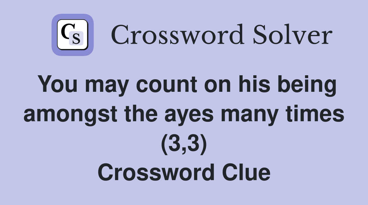 You may count on his being amongst the ayes many times (3,3) Crossword Clue