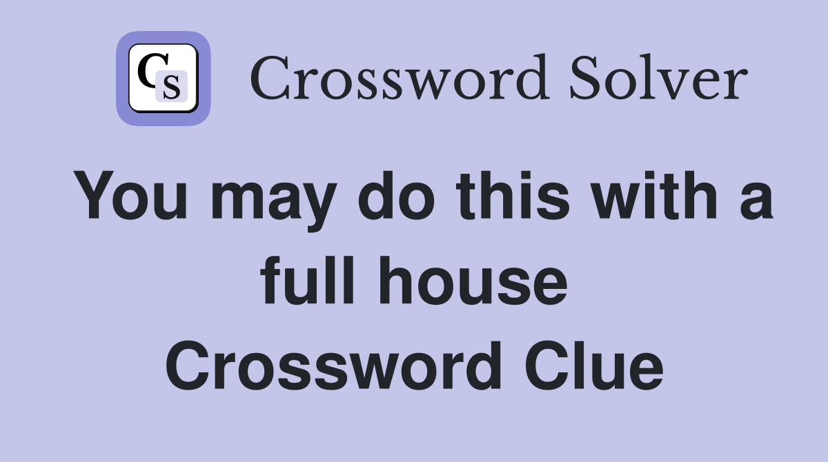 You may do this with a full house Crossword Clue