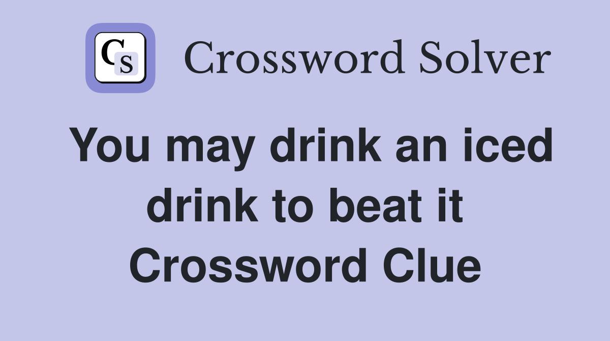 You may drink an iced drink to beat it Crossword Clue
