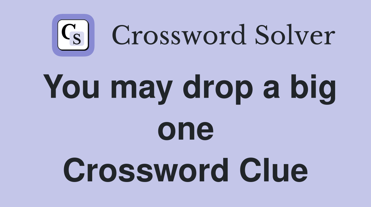 You may drop a big one Crossword Clue
