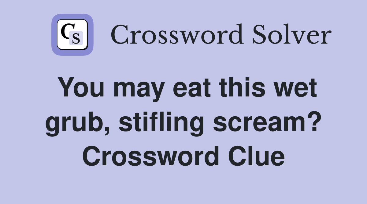 You may eat this wet grub, stifling scream? Crossword Clue