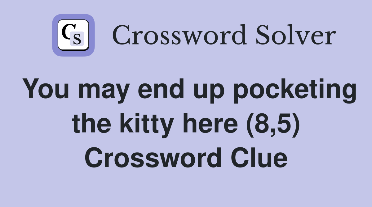 You may end up pocketing the kitty here (8,5) Crossword Clue