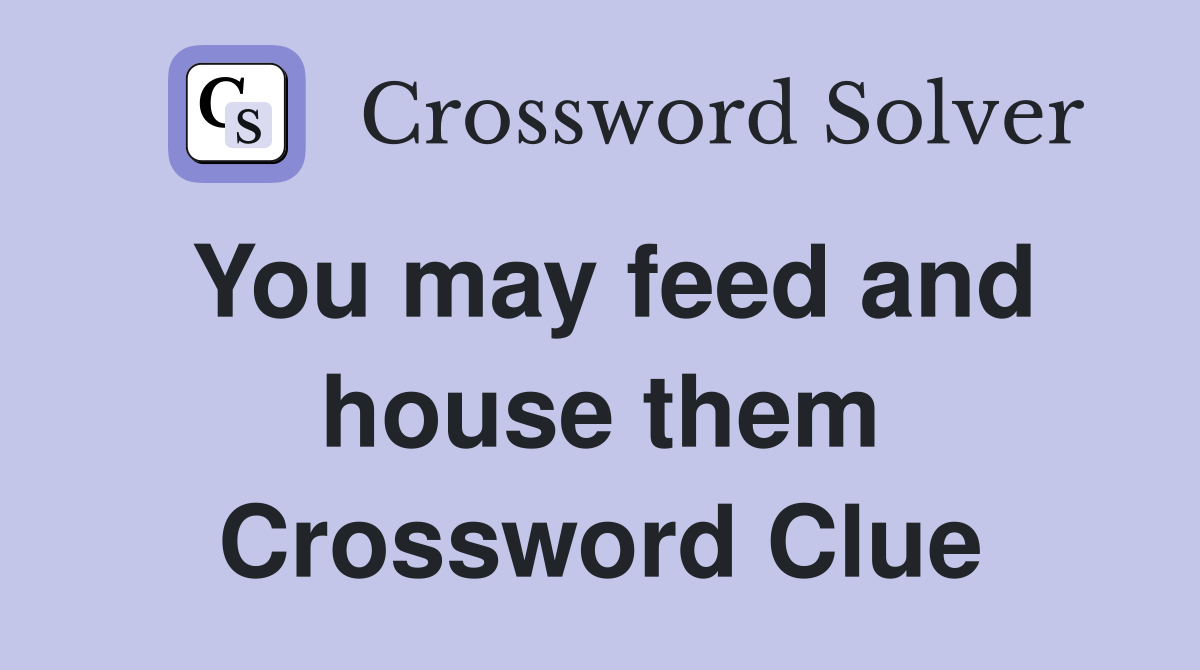 You may feed and house them Crossword Clue