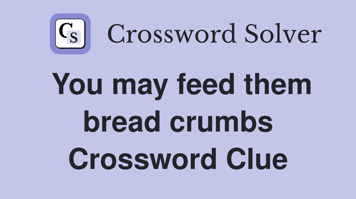 You may feed them bread crumbs Crossword Clue