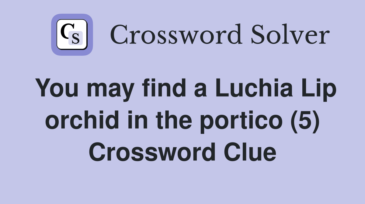 You may find a Luchia Lip orchid in the portico (5) Crossword Clue