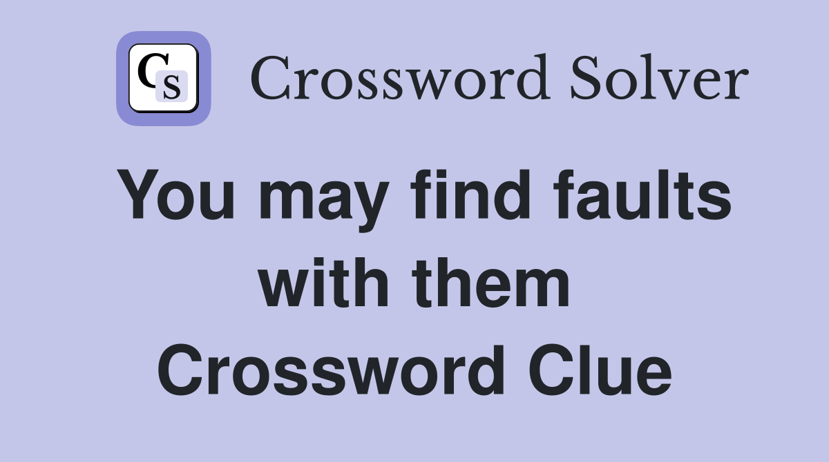 You may find faults with them Crossword Clue