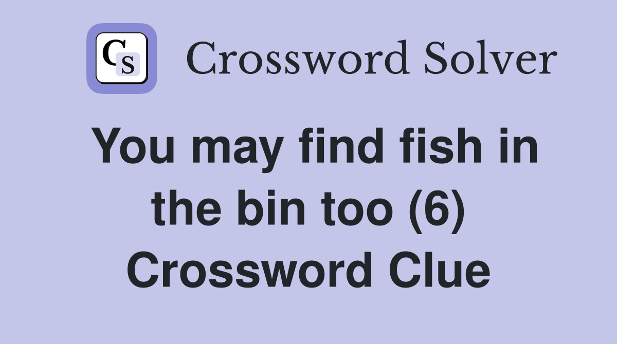 You may find fish in the bin too (6) Crossword Clue