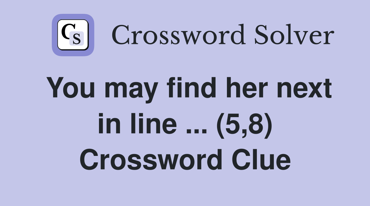 You may find her next in line ... (5,8) Crossword Clue