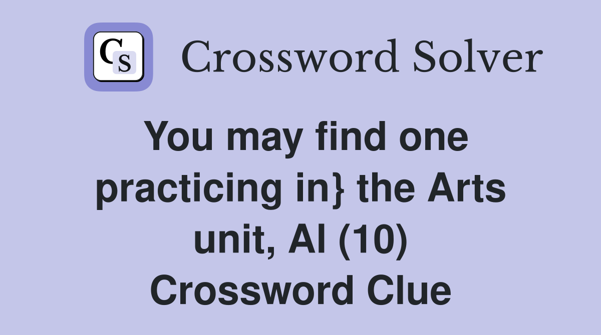 You may find one practicing in} the Arts unit, Al (10) Crossword Clue