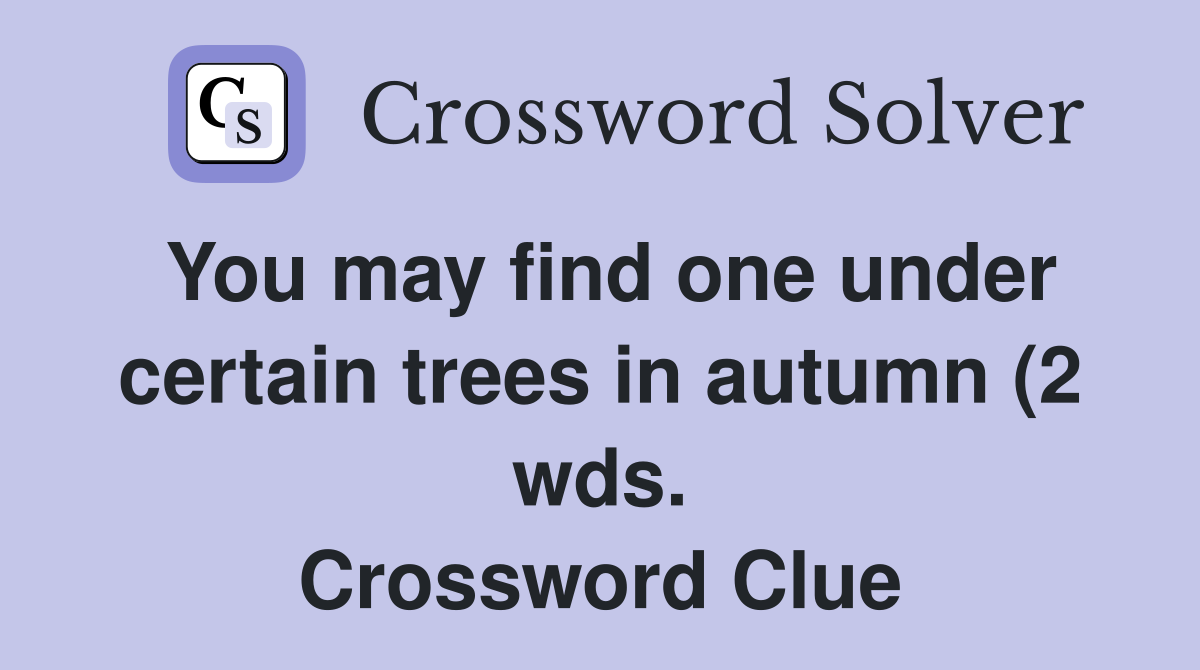 You may find one under certain trees in autumn (2 wds ) Crossword You may find one under certain trees in autumn (2 wds ) Crossword