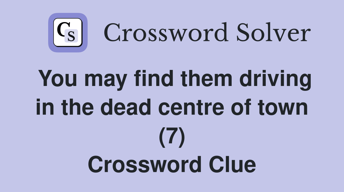 You may find them driving in the dead centre of town (7) Crossword