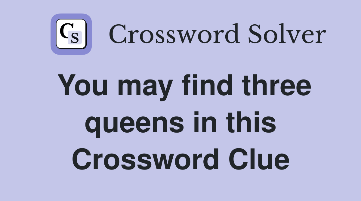 You may find three queens in this Crossword Clue