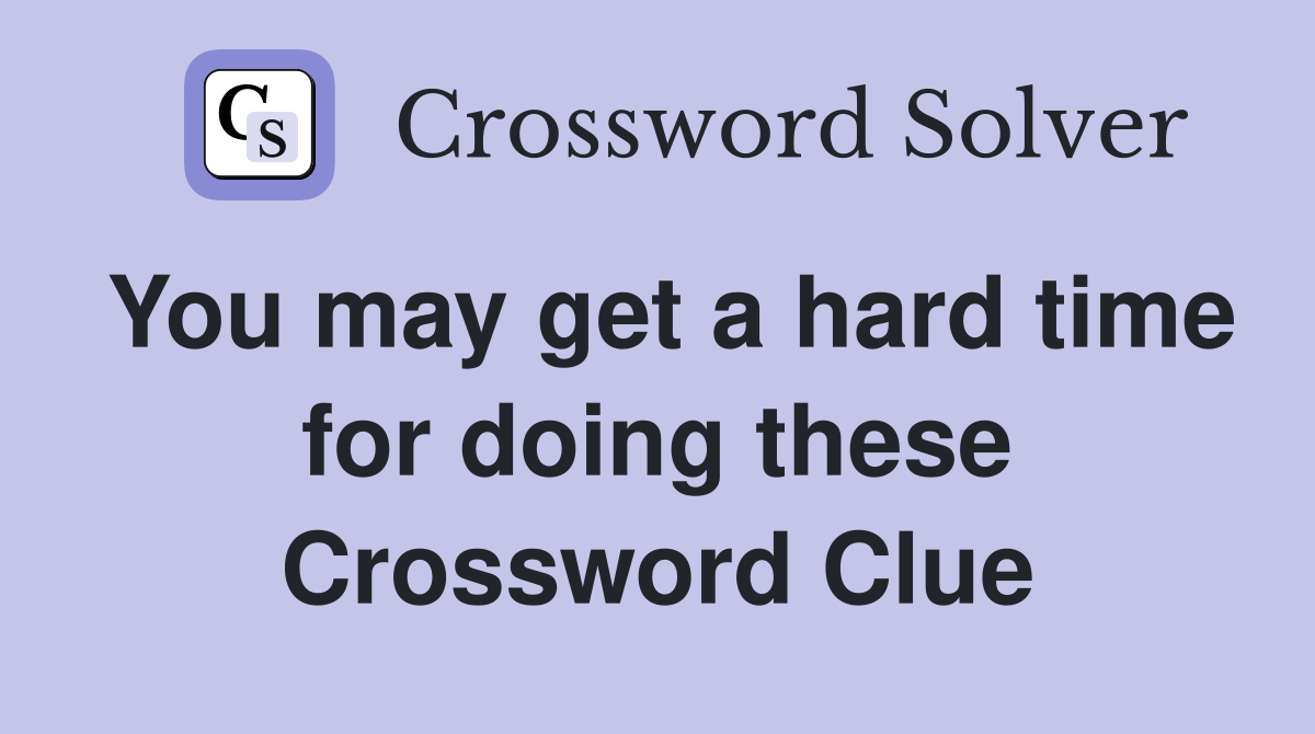 You may get a hard time for doing these Crossword Clue