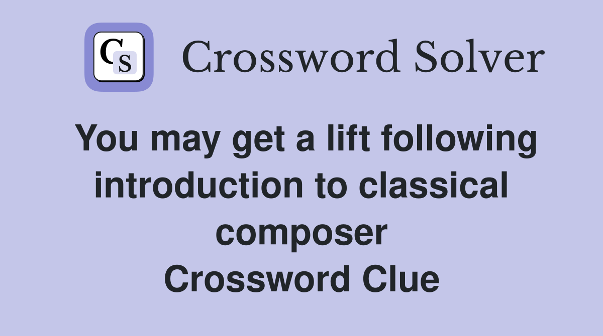 You may get a lift following introduction to classical composer Crossword Clue