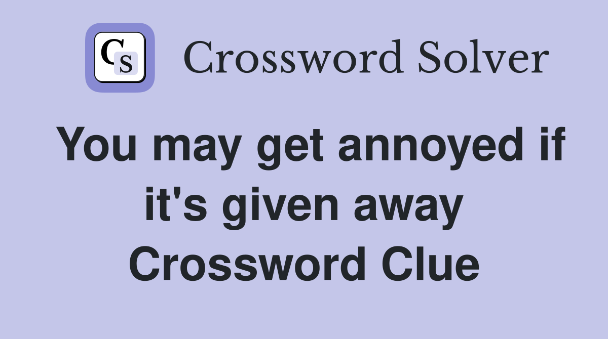 You may get annoyed if it's given away Crossword Clue
