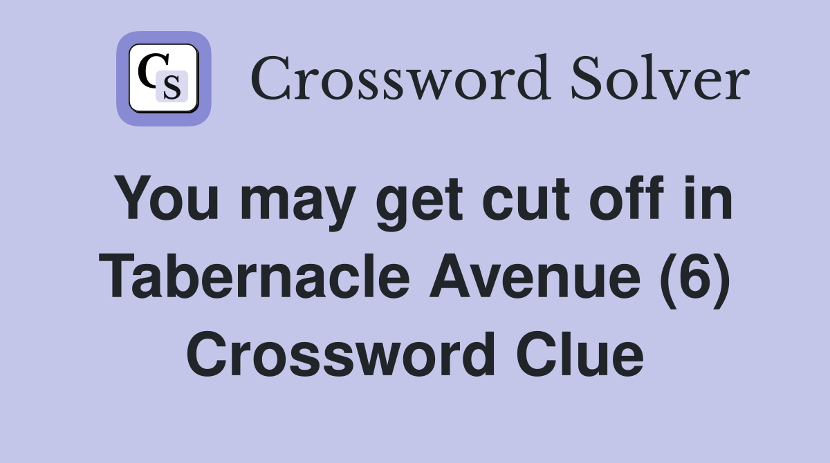 You may get cut off in Tabernacle Avenue (6) Crossword Clue