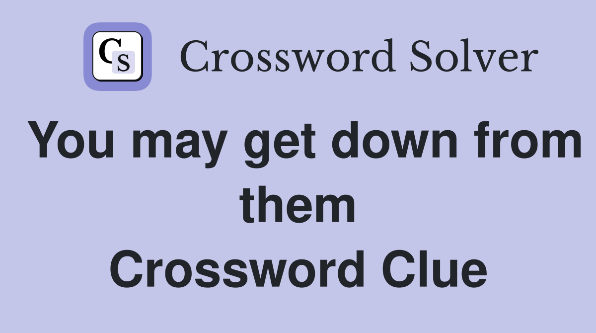 You may get down from them Crossword Clue