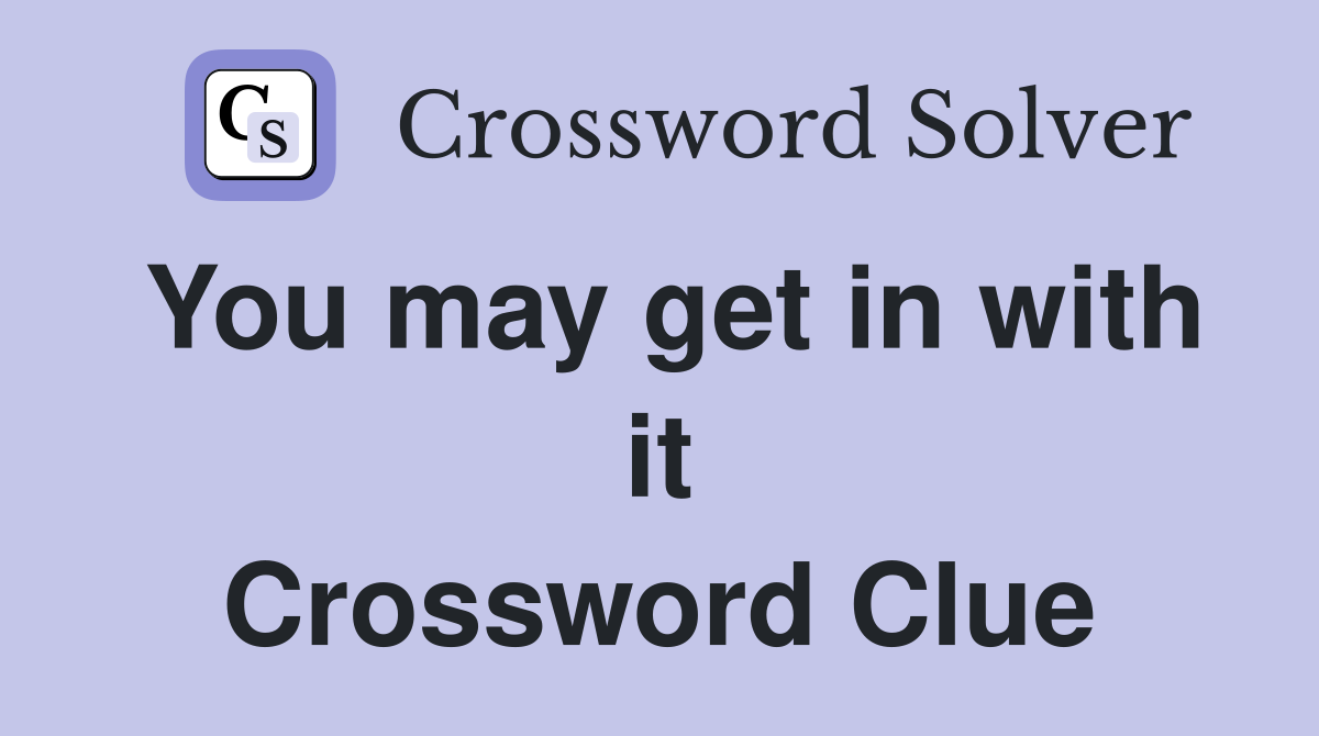You may get in with it Crossword Clue