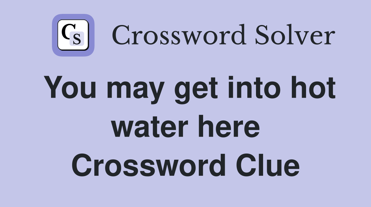 You may get into hot water here Crossword Clue