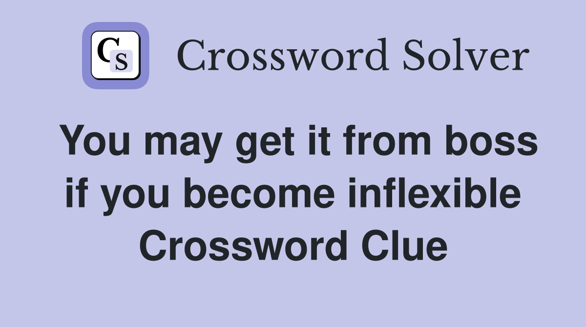 You may get it from boss if you become inflexible Crossword Clue