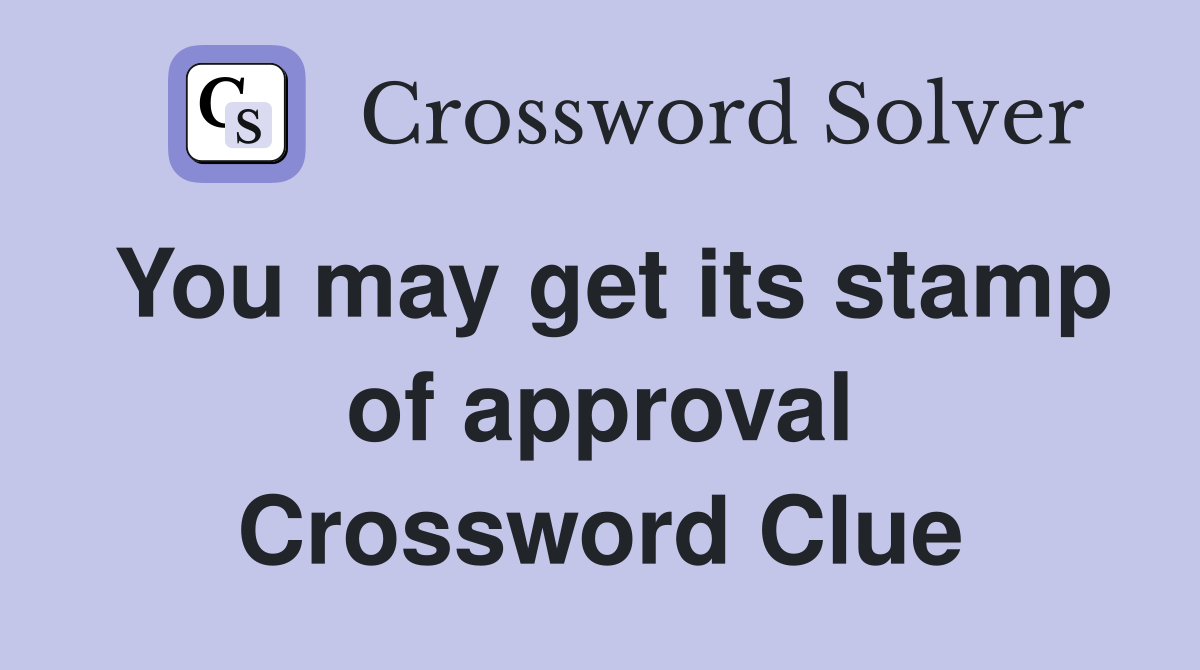 You may get its stamp of approval Crossword Clue