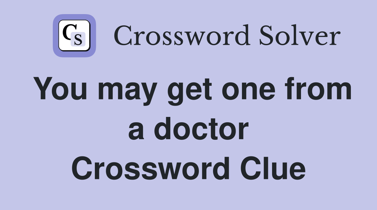 You may get one from a doctor Crossword Clue