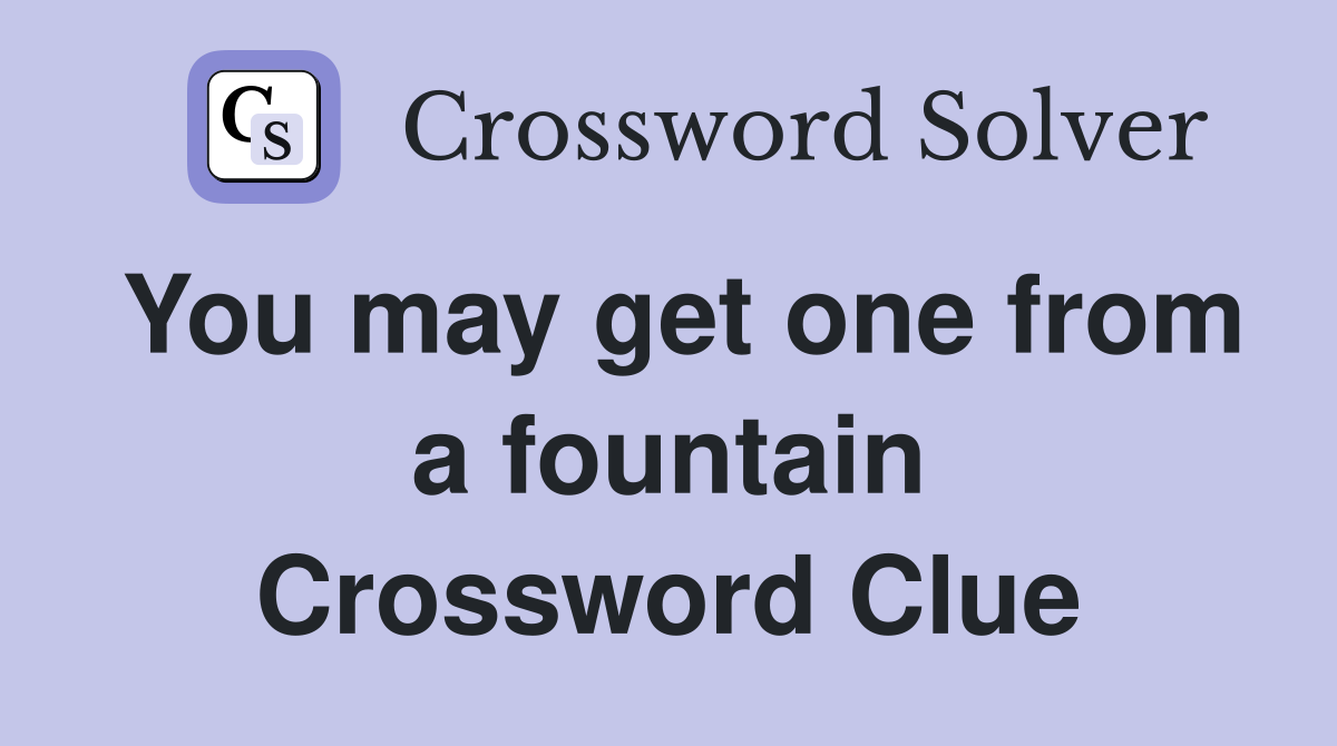 You may get one from a fountain Crossword Clue