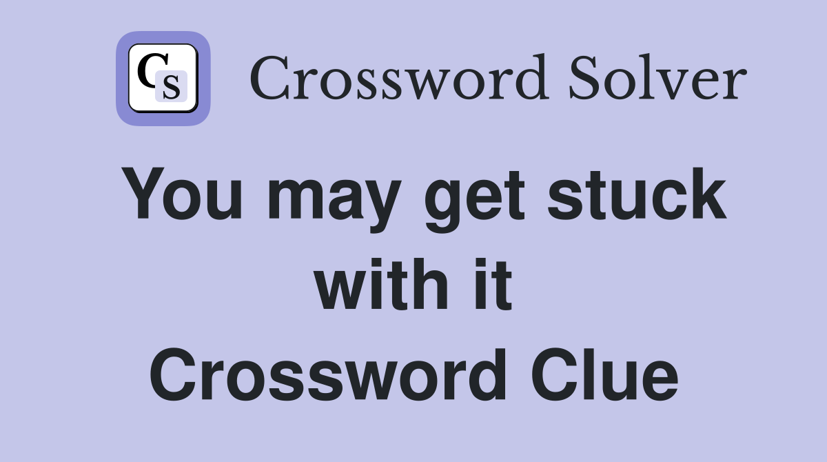 You may get stuck with it Crossword Clue