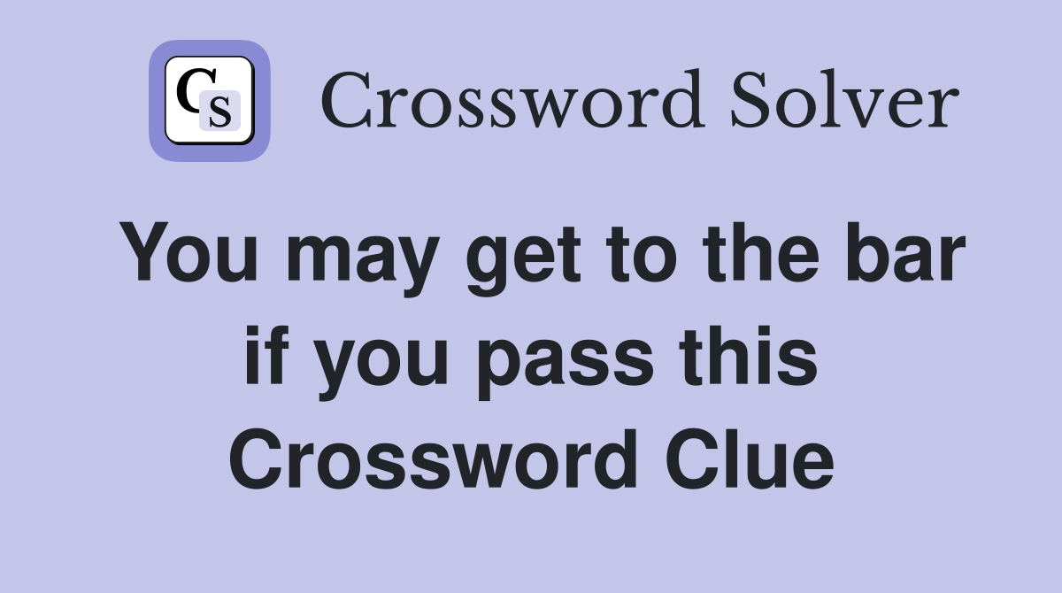 You may get to the bar if you pass this Crossword Clue