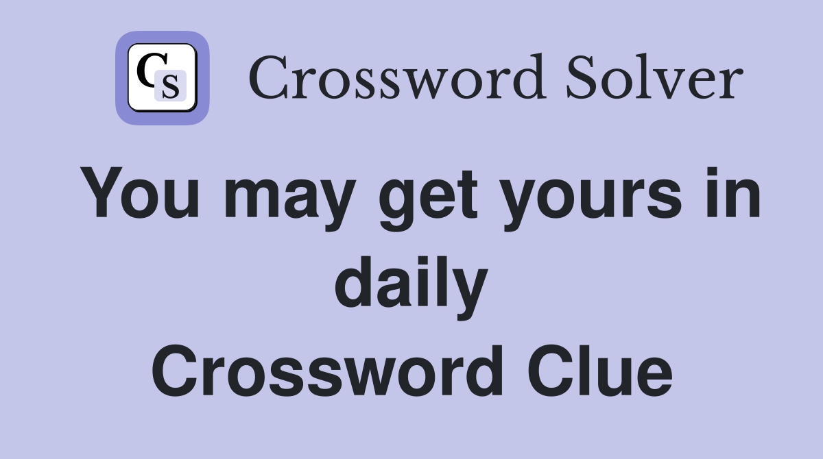 You may get yours in daily Crossword Clue