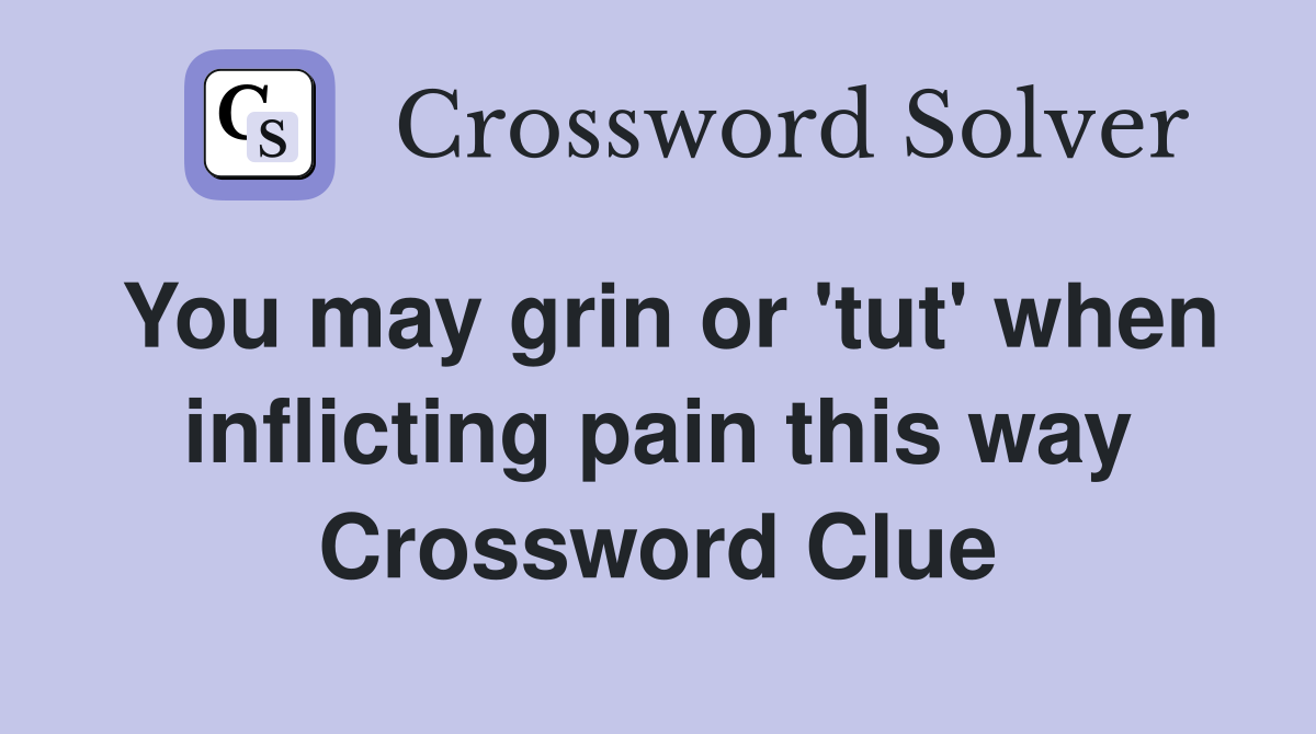 You may grin or 'tut' when inflicting pain this way Crossword Clue