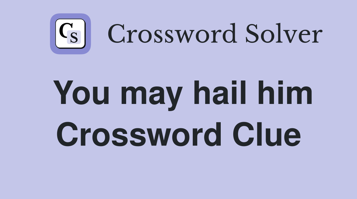 You may hail him Crossword Clue