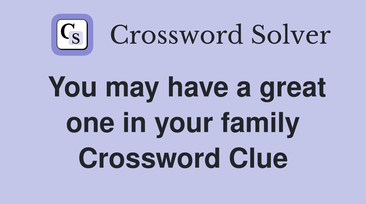 You may have a great one in your family Crossword Clue