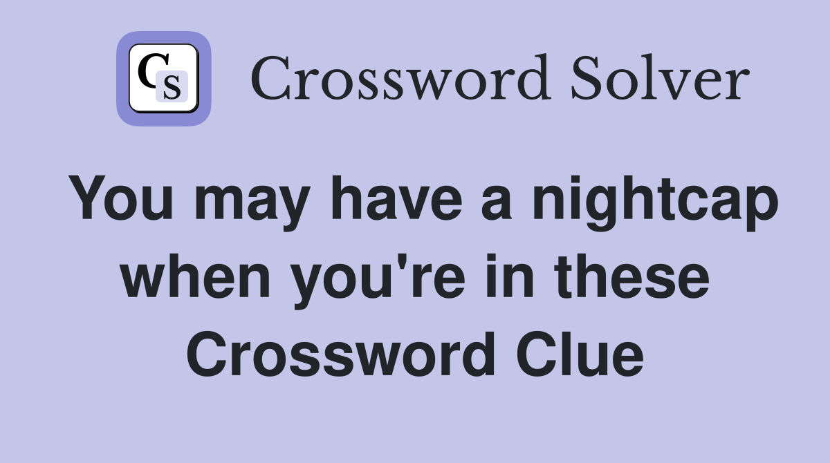 You may have a nightcap when you're in these Crossword Clue