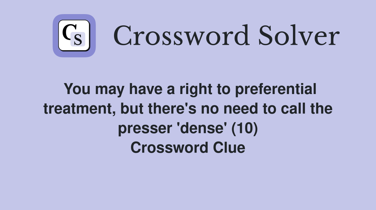 You may have a right to preferential treatment, but there's no need to call the presser 'dense' (10) Crossword Clue