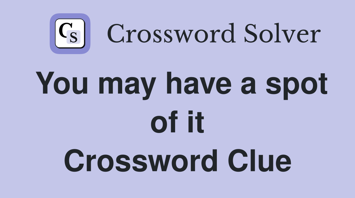 You may have a spot of it Crossword Clue