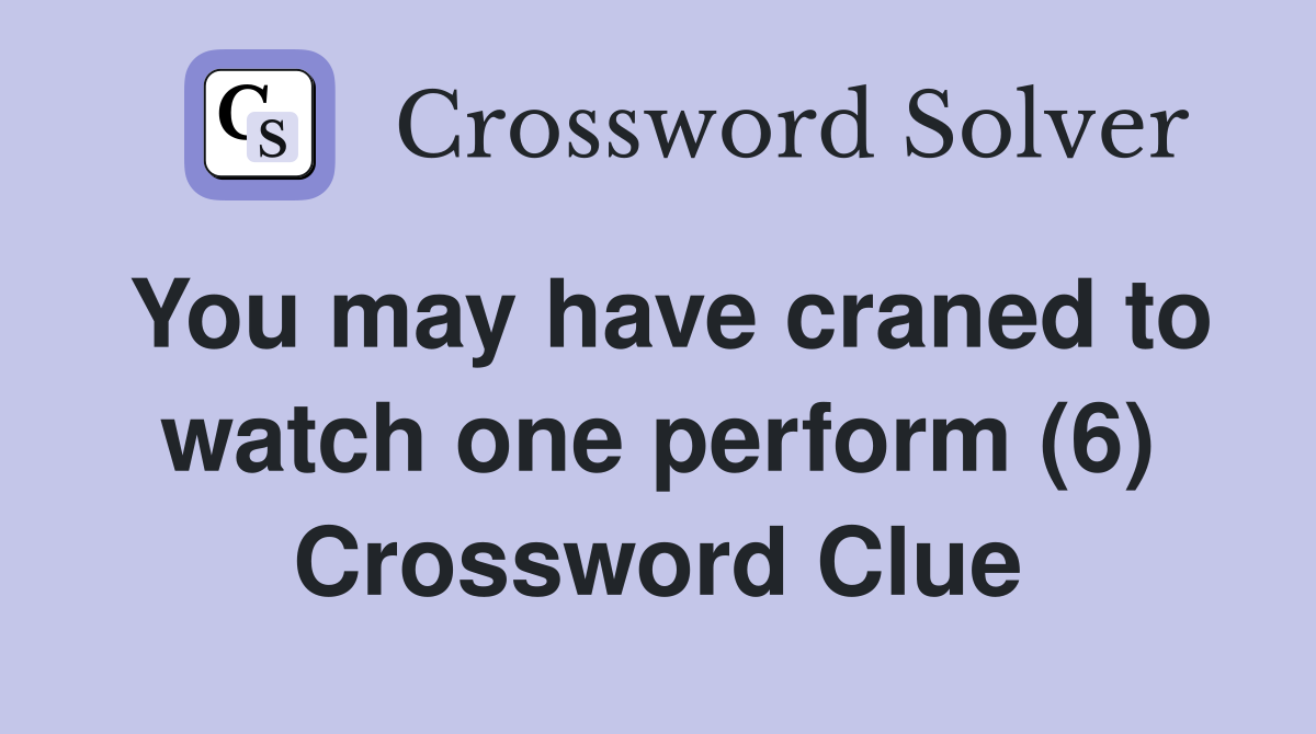 You may have craned to watch one perform (6) Crossword Clue
