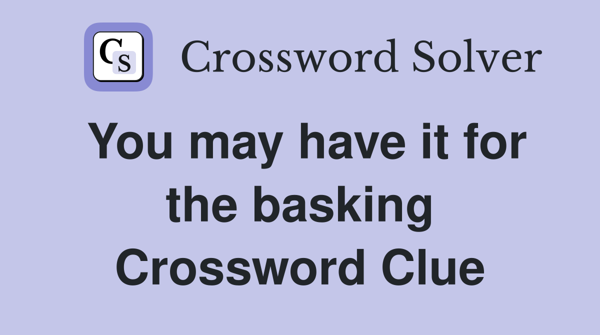 You may have it for the basking Crossword Clue