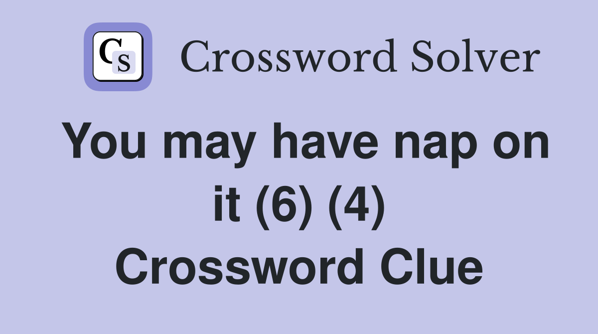 You may have nap on it (6) (4) Crossword Clue