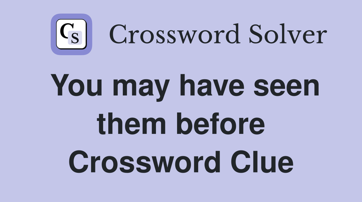 You may have seen them before Crossword Clue