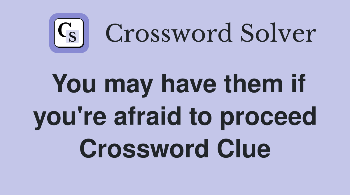 You may have them if you're afraid to proceed Crossword Clue