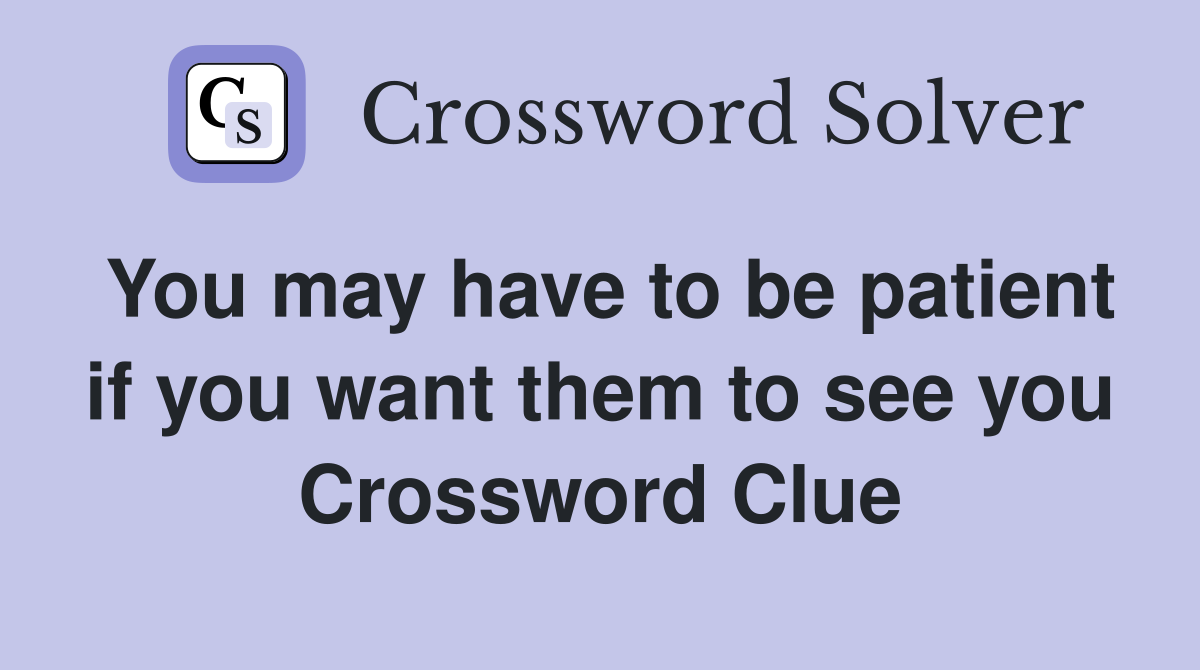 You may have to be patient if you want them to see you Crossword Clue