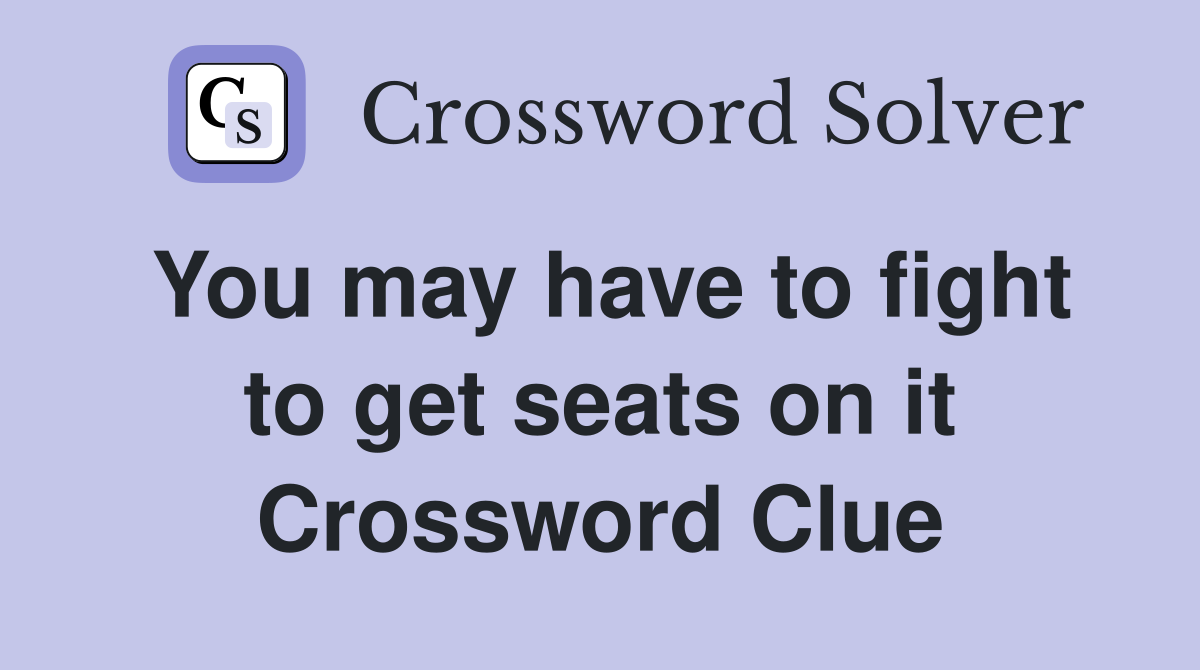 You may have to fight to get seats on it Crossword Clue