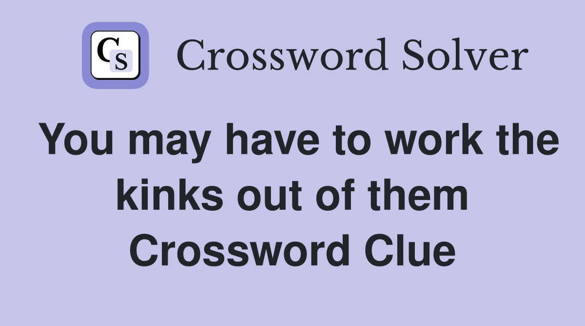 You may have to work the kinks out of them Crossword Clue
