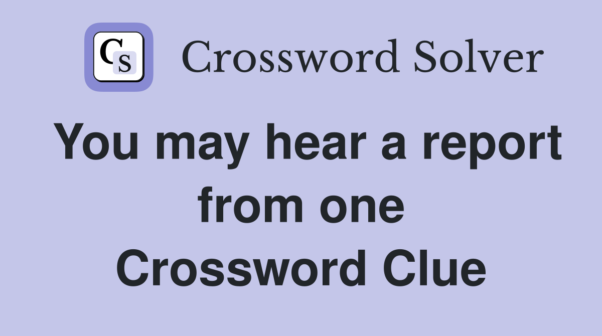 You may hear a report from one Crossword Clue