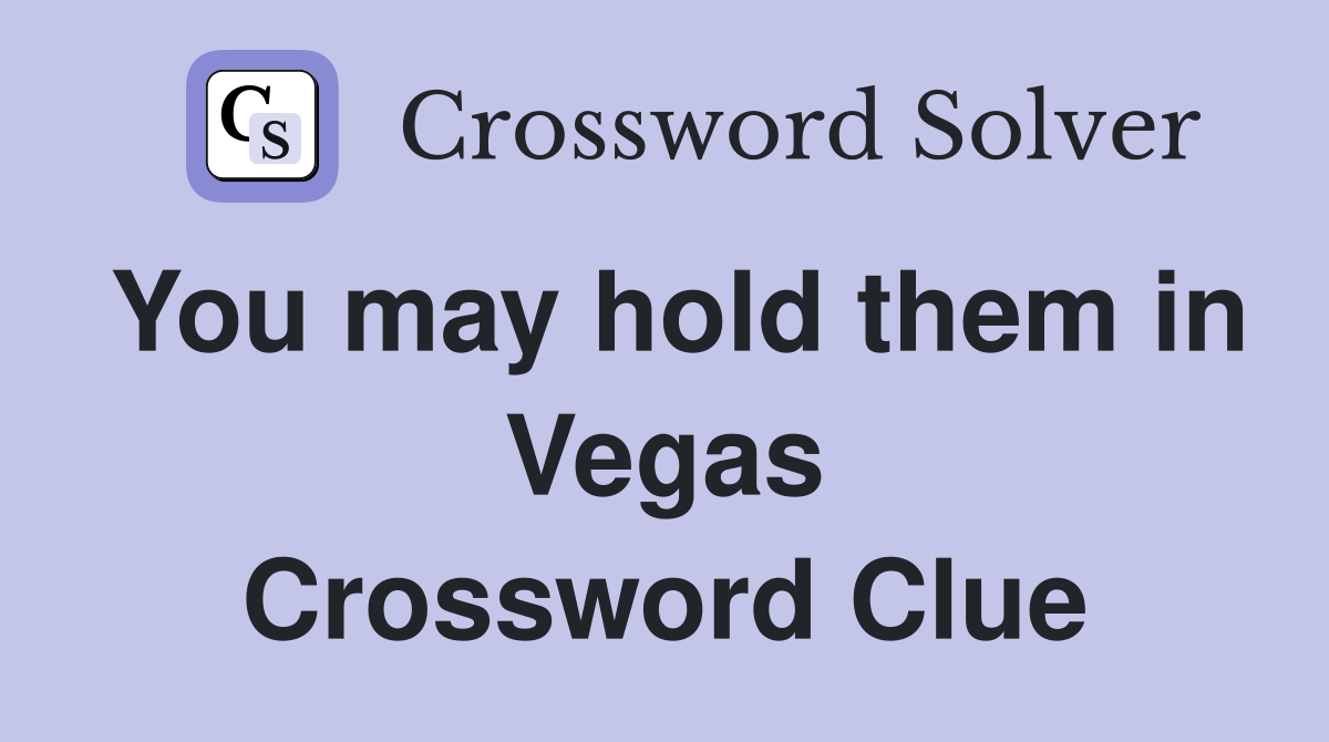 You may hold them in Vegas Crossword Clue